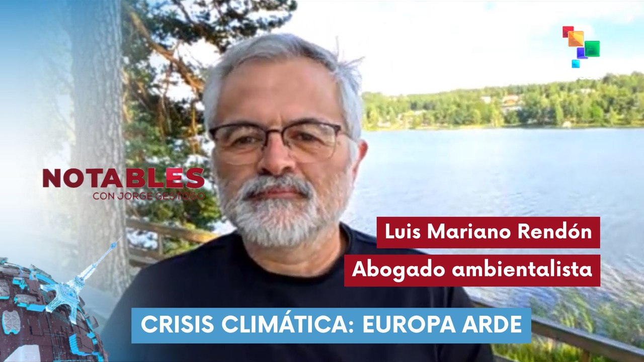 Notables | Luis Mariano Rendón | Crisis climática: Europa arde