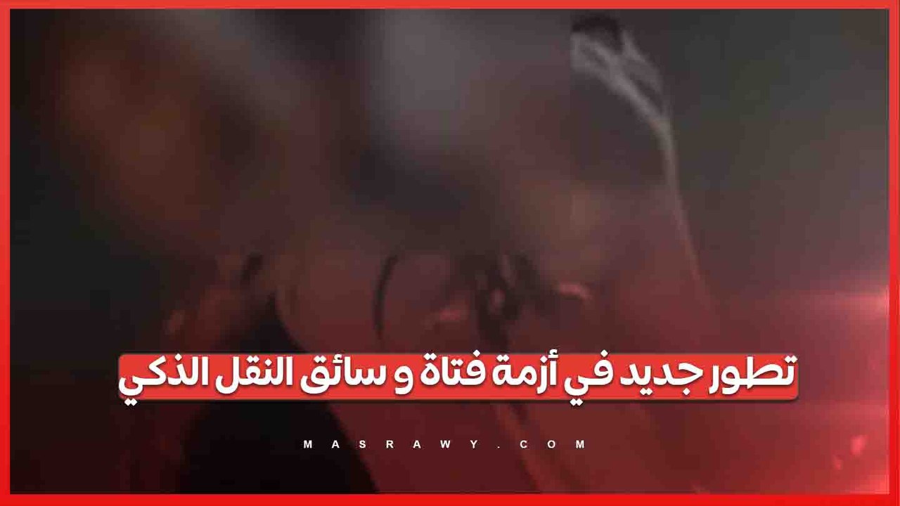 النيابة تتخذ إجراءً جديدًا في واقعة فيديو مشاجرة فتاة وسائق النقل الذكي