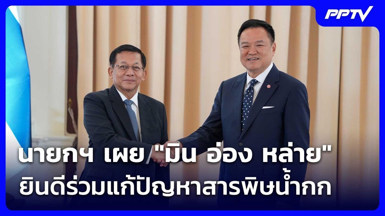 นายกฯ เผย "มิน อ่อง หล่าย" ยินดีร่วมแก้ปัญหาสาร...