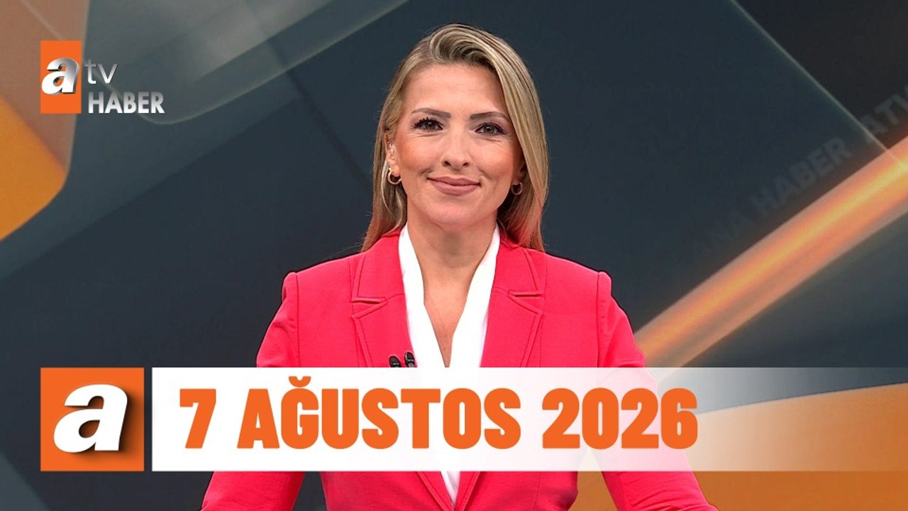atv Ana Haber | 7 Ağustos 2026
