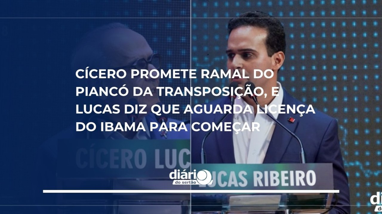 Cícero promete Ramal do Piancó da Transposição, e Lucas diz que aguarda licença do IBAMA para começar