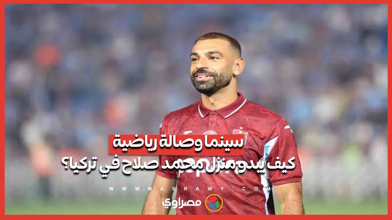 سينما وصالة رياضية.. كيف يبدو منزل محمد صلاح في تركيا؟