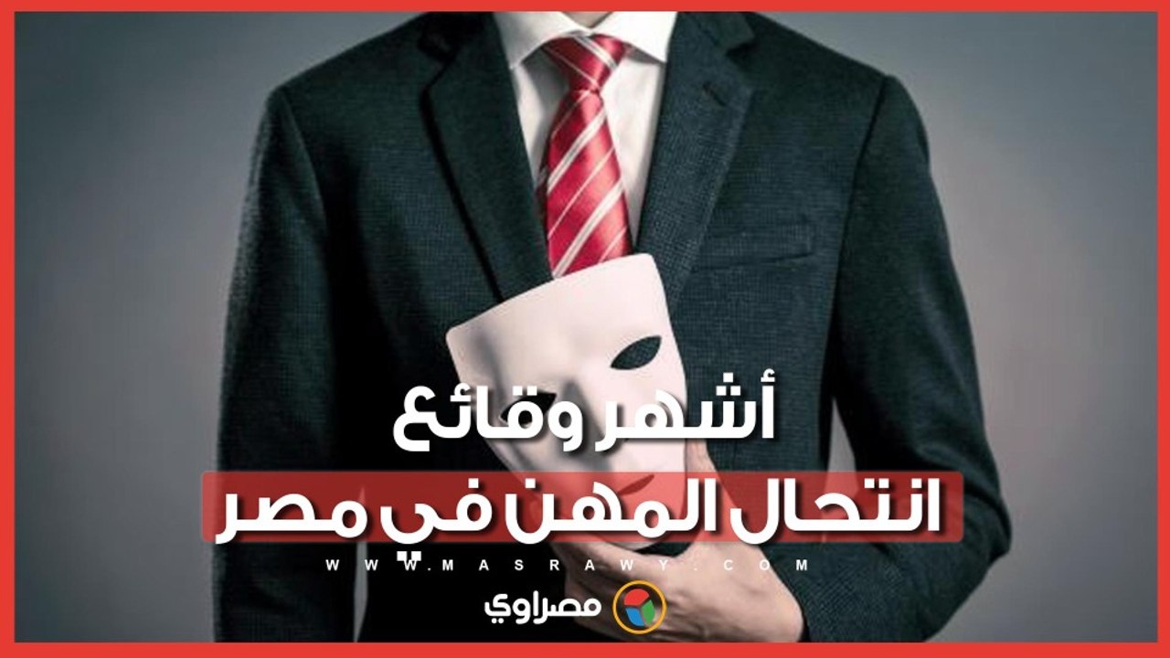 أشهر وقائع انتحال المهن في مصر.. كيف خدعوا الجميع؟