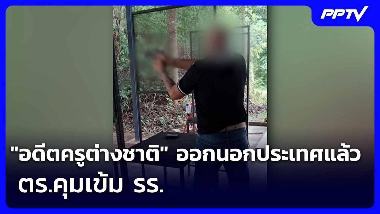 "อดีตครูต่างชาติ" ออกนอกประเทศแล้ว-ตร.คุมเข้ม ร...