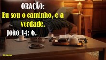 ORAÇÃO:  Eu sou o caminho, e a verdade.    João 14: 6.