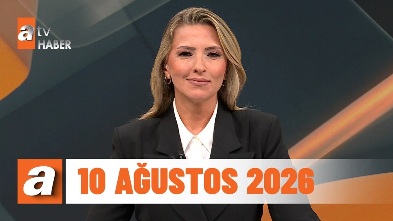 atv Ana Haber | 10 Ağustos 2026
