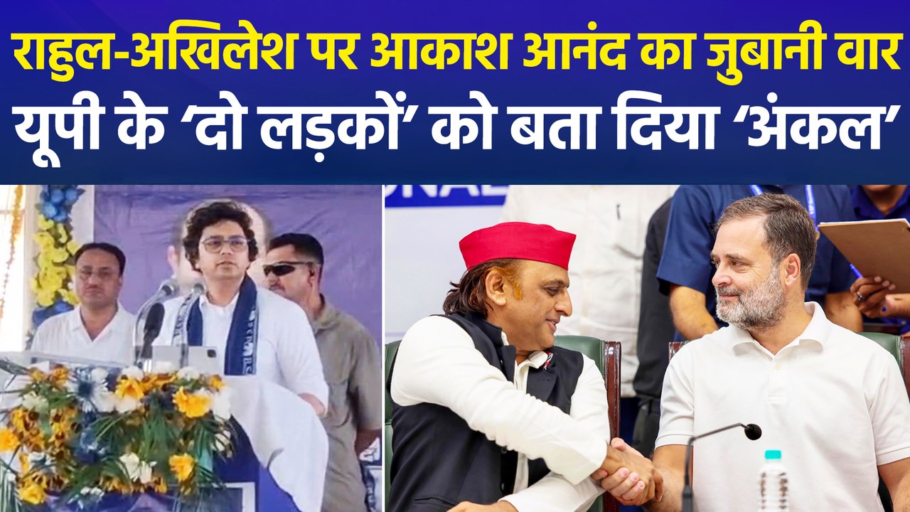 आकाश आनंद ने अखिलेश-राहुल पर कसा तंज, बोले- ‘भैया नहीं अंकल हैं’
