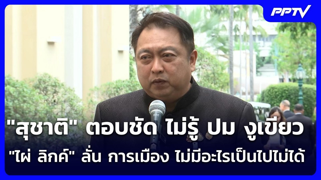 "สุชาติ" ตอบชัด ไม่รู้ ปม งูเขียว "ไผ่ ลิกค์" ล...