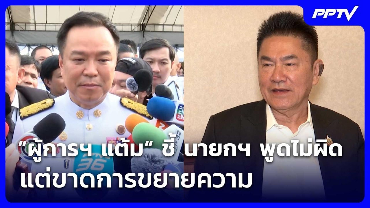 ”ผู้การฯ แต้ม“ ชี้ นายกฯ พูดไม่ผิด แต่ขาดการขยา...
