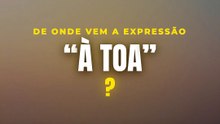 "À toa": de onde vem essa expressão?