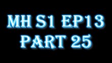 MH S1 E13 PART25