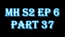 MH S2 EP6 PART37