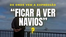 "Ficar a ver navios": de onde vem essa expressão?