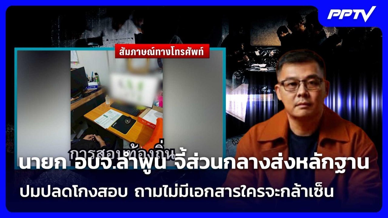 นายกอบจ.ลำพูน จี้ส่วนกลางส่งหลักฐาน ปมปลดโกงสอบ...