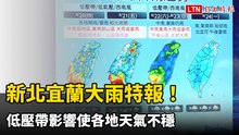 新北宜蘭大雨特報！ 低壓帶影響使各地天氣不穩