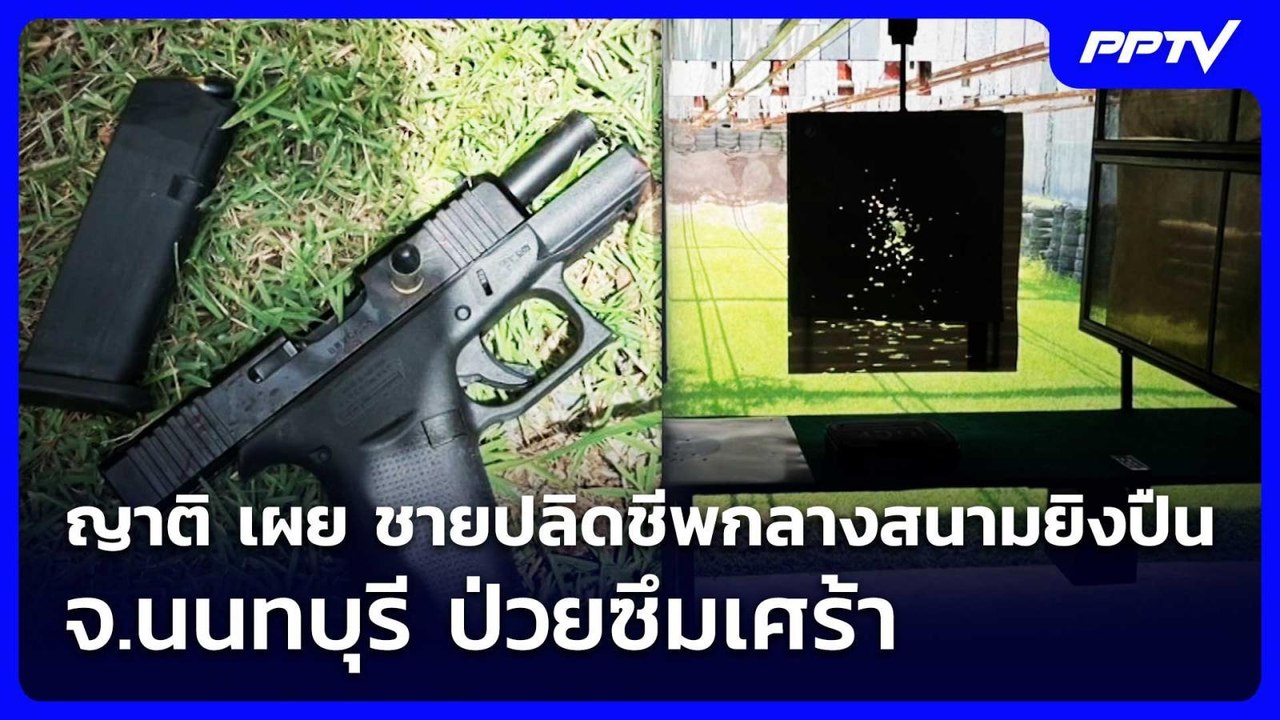 ญาติ เผย ชายปลิดชีพกลางสนามยิงปืน จ.นนทบุรี ป่ว...