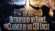 Betrayed by My Fiancé Claimed by His CEO Uncle EP 1