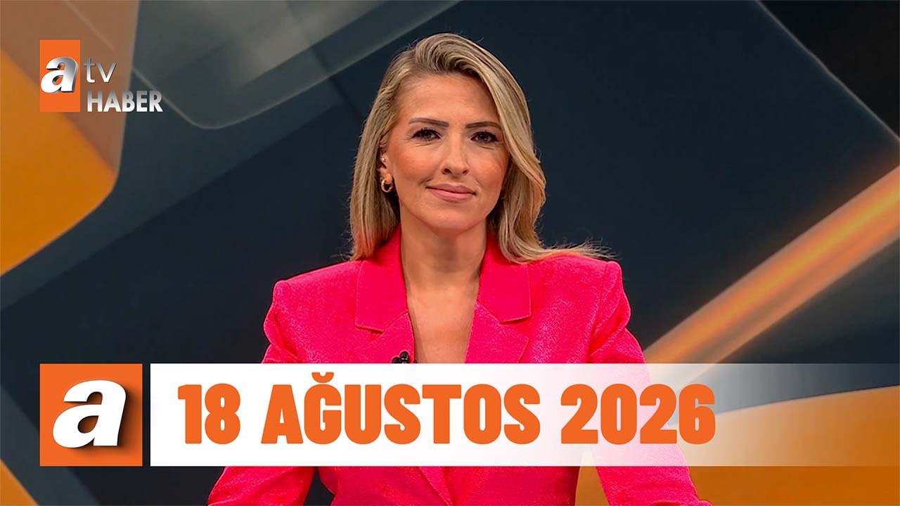 atv Ana Haber | 18 Ağustos 2026