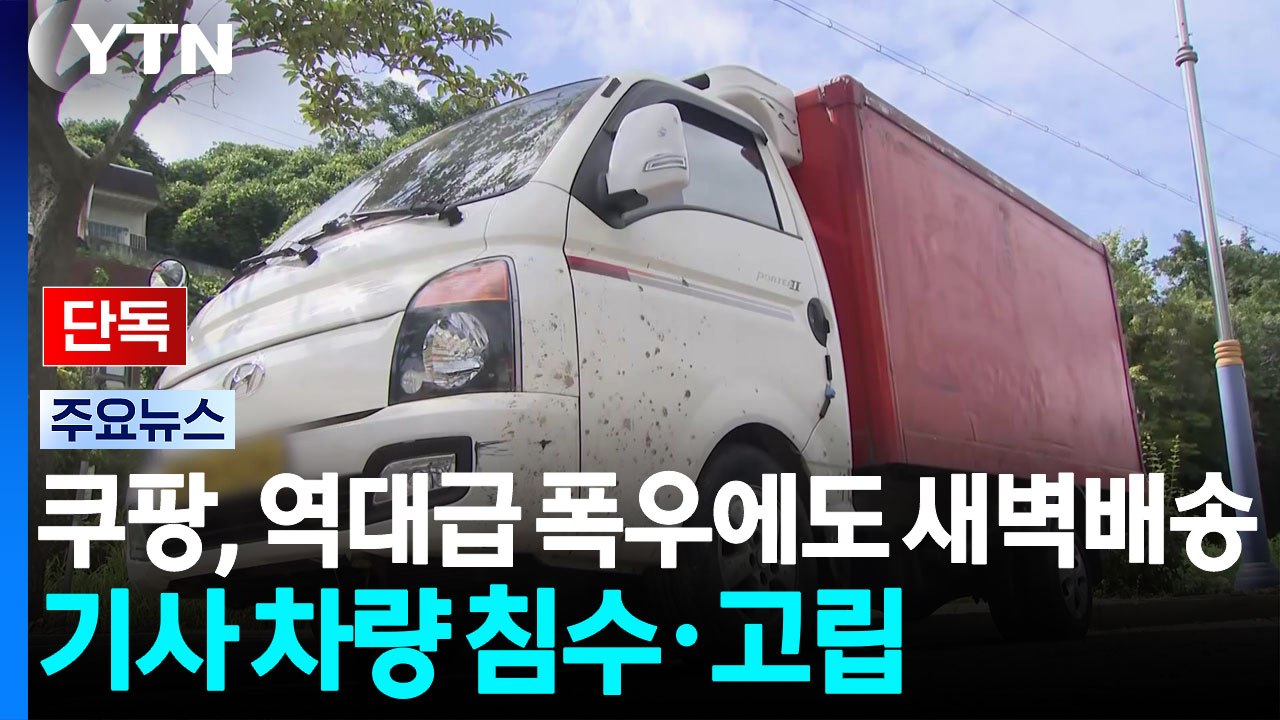[단독] 쿠팡, 한밤 역대급 폭우에도 새벽배송...기사 차량 침수·고립 / YTN