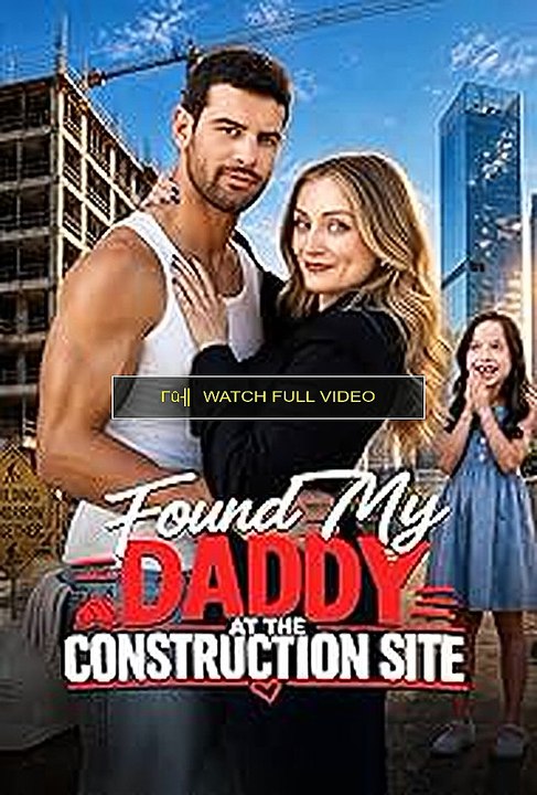 found my daddy at the construction site (WaTCH ONLINE) 'FULL