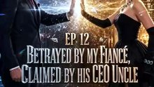 Betrayed by My Fiancé Claimed by His CEO Uncle EP 10