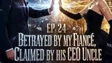 Betrayed by My Fiancé Claimed by His CEO Uncle EP 23
