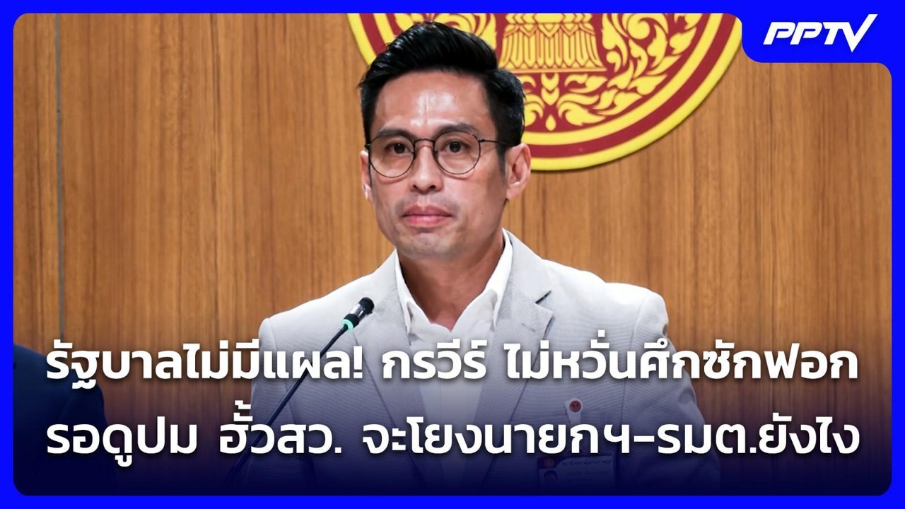 รัฐบาลไม่มีแผล! กรวีร์ ไม่หวั่นศึกซักฟอก รอดูปม...