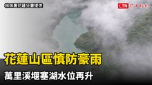 花蓮山區慎防豪雨 萬里溪堰塞湖水位再升