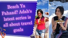 Adah Sharma drops stunning pics from beach to mountains, asks fans, 'Beach ya Pahaad?'