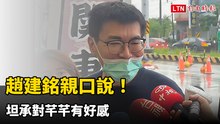 趙建銘親口說！坦承對芊芊有好感 交往女大生「有點扯」