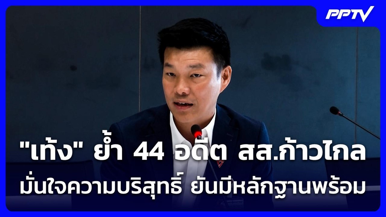 "เท้ง" ย้ำ 44 อดีต สส.ก้าวไกล มั่นใจความบริสุทธ...