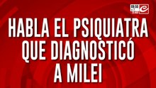Habla el psiquiatra que diagnosticó a Milei: "Padece psicosis crónica con delirio polimorfo"