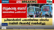 പ്രിയദർശിനി പദ്ധതി;പത്മകുമാർ സമിതി റിപ്പോർട്ട് സമർപ്പിച്ചു, സ്വകാര്യ ബസ് നഷ്ടം നികത്താൻ നിർദ്ദേശങ്ങൾ