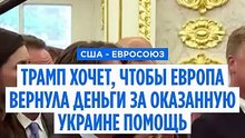 Трамп хочет, чтобы Европа вернула деньги США за оказанную Украине помощь