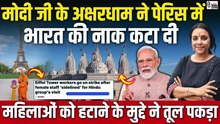 मोदीजी के अक्षरधाम ने पेरिस में भारत की नाक कटा दी | एफिल टॉवर से औरतों को बाहर निकलवाया