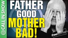 Father GOOD Mother BAD! CALL IN SHOW