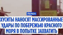 Хуситы атакуют йеменское побережье Красного моря, стремясь захватить Баб-эль-Мандеб