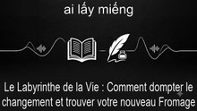 Le Labyrinthe de la Vie : Comment dompter le changement et trouver votre nouveau Fromage