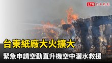 台東紙廠大火擴大 緊急申請空勤直升機空中灑水救援