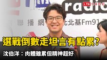 選戰倒數許多地點沒走坦言有點累?沈伯洋：肉體雖累但精神超好