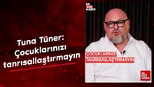 Tuna Tüner: Çocuklarınızı tanrısallaştırmayın