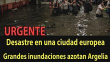 Última hora: Catástrofe en una ciudad europea... y fuertes inundaciones en Argelia