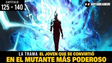 EL JOVEN QUE SE CONVIRTIÓ EN EL MUTANTE MÁS PODEROSO | 125 - 140