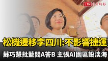 松機遷移李四川稱不影響捷運 蘇巧慧批藍「問A答B」主張AI園區設淡海