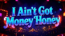 I Ain't Got Money Honey