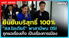 "สส.ไอเดียร์-สามี" พบ DSI ยันบริสุทธิ์ 100% ถูกแฉเรื่องเท็จ เป็นเรื่องการเมือง| PPTV News