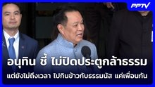 อนุทิน ชี้ ไม่ปิดประตูกล้าธรรม แต่ยังไม่ถึงเวลา ไปกินข้าวกับธรรมนัส แค่เพื่อนกัน | จับข่าวคุย