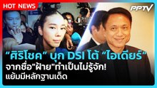 "ศิริโชค" บุก DSI โต้ "ไอเดียร์" จากชื่อ "ฝ้าย" ทำเป็นไม่่รู้จัก! แย้มมีหลักฐานเด็ด! | PPTV News