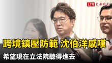 談跨境鎮壓防範 沈伯洋感嘆半年前提議遭冷漠：希望現在立法院聽得進去