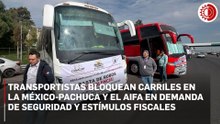 Transportistas bloquean parcialmente la México-Pachuca y el circuito del AIFA; exigen seguridad